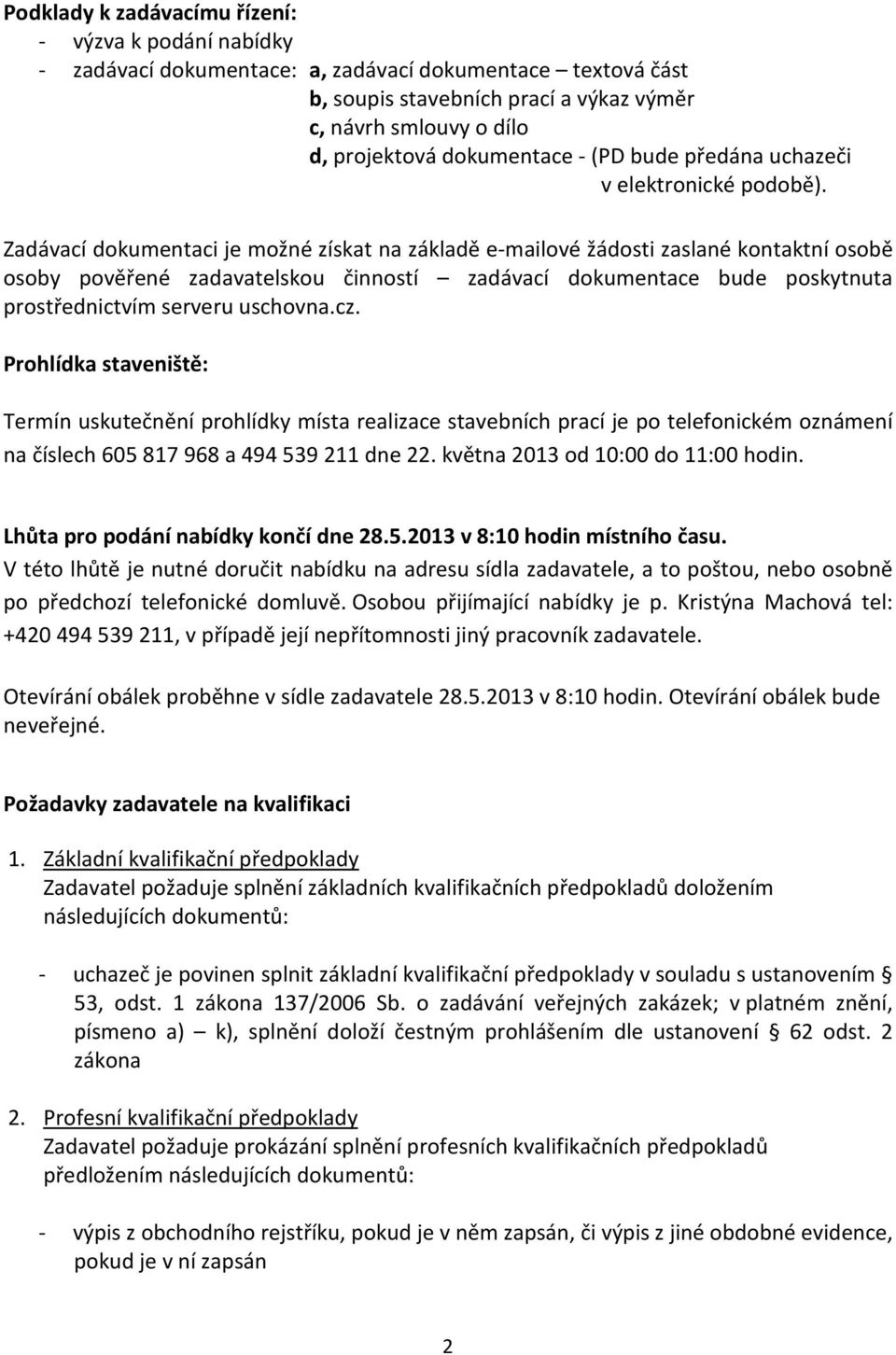 Zadávací dokumentaci je možné získat na základě e-mailové žádosti zaslané kontaktní osobě osoby pověřené zadavatelskou činností zadávací dokumentace bude poskytnuta prostřednictvím serveru uschovna.