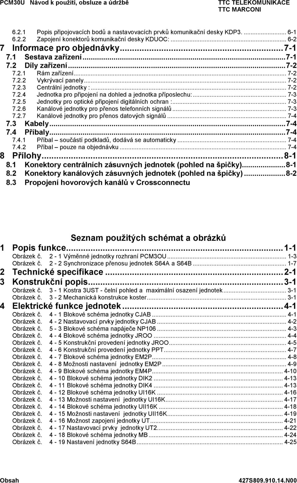 .. 7-3 7.2. Kanálové jednotky pro přenos telefonních signálů... 7-3 7.2.7 Kanálové jednotky pro přenos datových signálů... 7-4 7.3 Kabely...7-4 7.4 Příbaly...7-4 7.4. 7.4.2 Příbal součástí podkladů, dodává se automaticky.