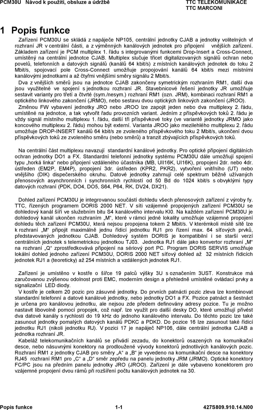 Multiplex slučuje třicet digitalizovaných signálů ochran nebo povelů, telefonních a datových signálů (kanálů 4 kbit/s) z místních kanálových jednotek do toku 2 Mbit/s, spojovací pole Cross-Connect