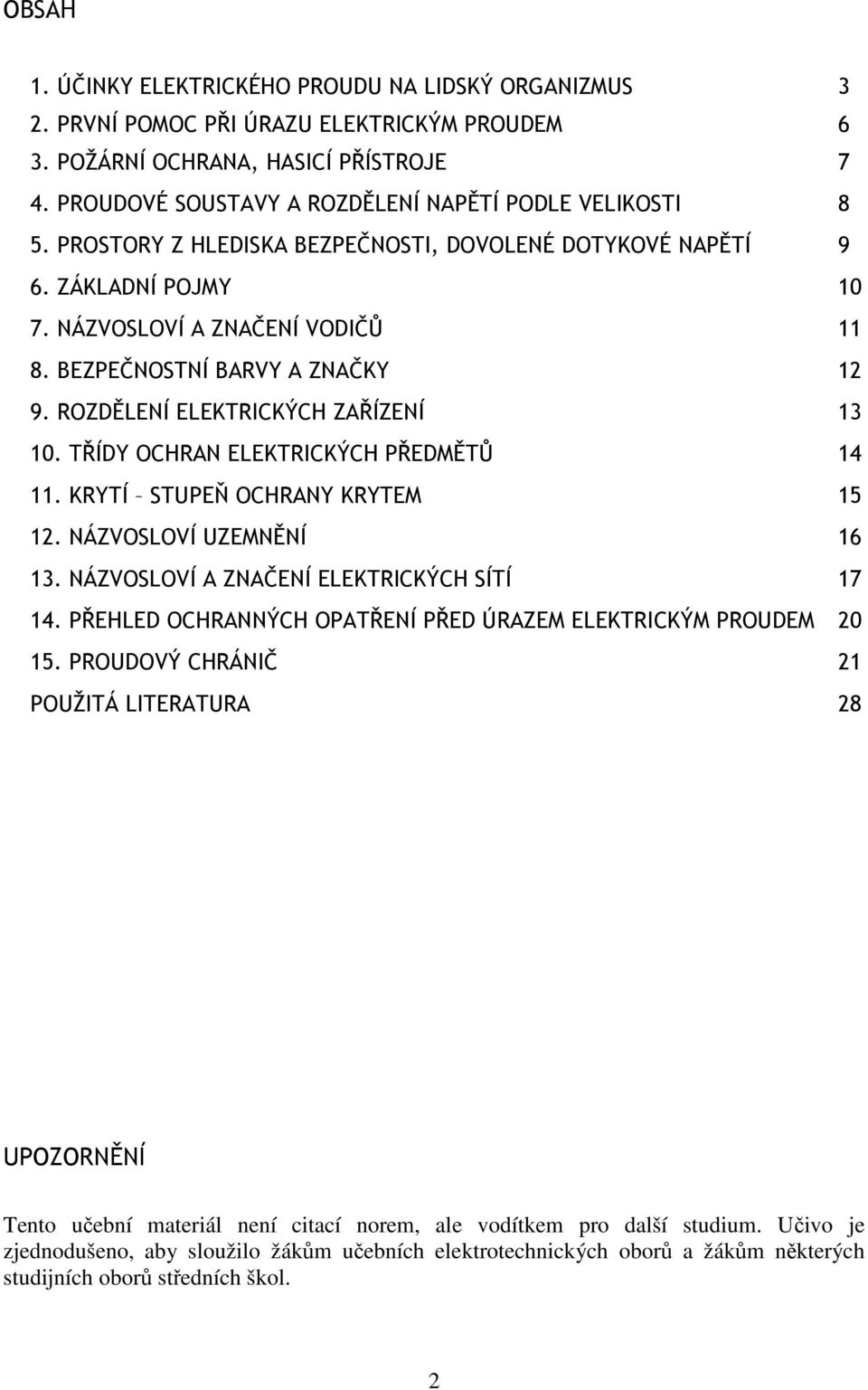 BEZPEČNOSTNÍ BARVY A ZNAČKY 12 9. ROZDĚLENÍ ELEKTRICKÝCH ZAŘÍZENÍ 13 10. TŘÍDY OCHRAN ELEKTRICKÝCH PŘEDMĚTŮ 14 11. KRYTÍ STUPEŇ OCHRANY KRYTEM 15 12. NÁZVOSLOVÍ UZEMNĚNÍ 16 13.