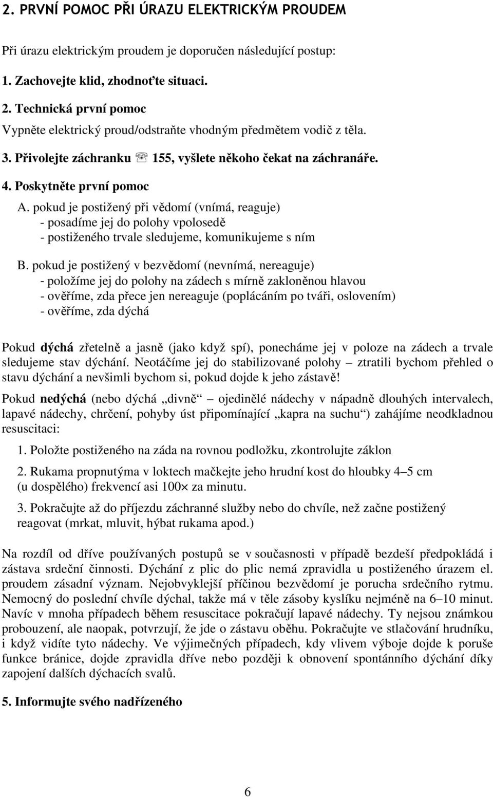 pokud je postižený při vědomí (vnímá, reaguje) - posadíme jej do polohy vpolosedě - postiženého trvale sledujeme, komunikujeme s ním B.