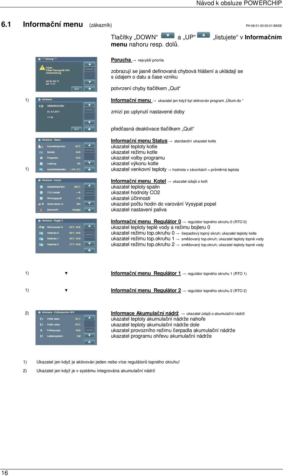 program Útlum do zmizí po uplynutí nastavené doby předčasná deaktivace tlačítkem Quit Informační menu Status standardní ukazatel kotle ukazatel teploty kotle ukazatel režimu kotle ukazatel volby