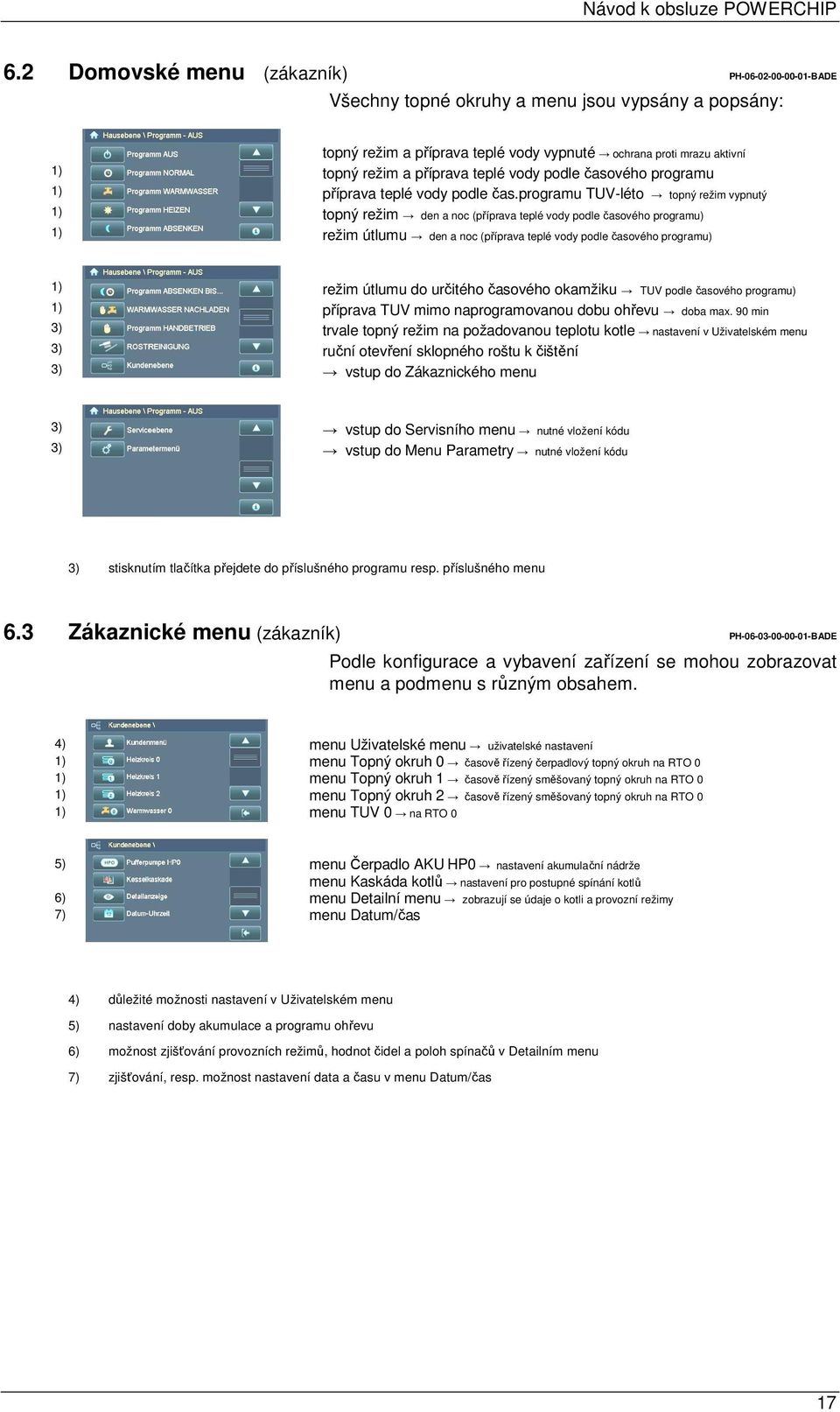 programu TUV-léto topný režim vypnutý 1) topný režim den a noc (příprava teplé vody podle časového programu) 1) režim útlumu den a noc (příprava teplé vody podle časového programu) 1) režim útlumu do