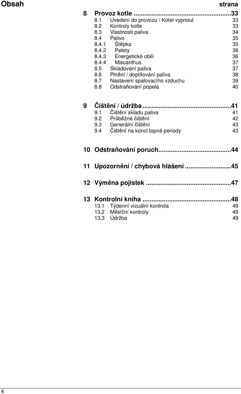 8 Odstraňování popela 40 9 Čištění / údržba...41 9.1 Čištění skladu paliva 41 9.2 Průběžné čištění 42 9.3 Generální čištění 43 9.