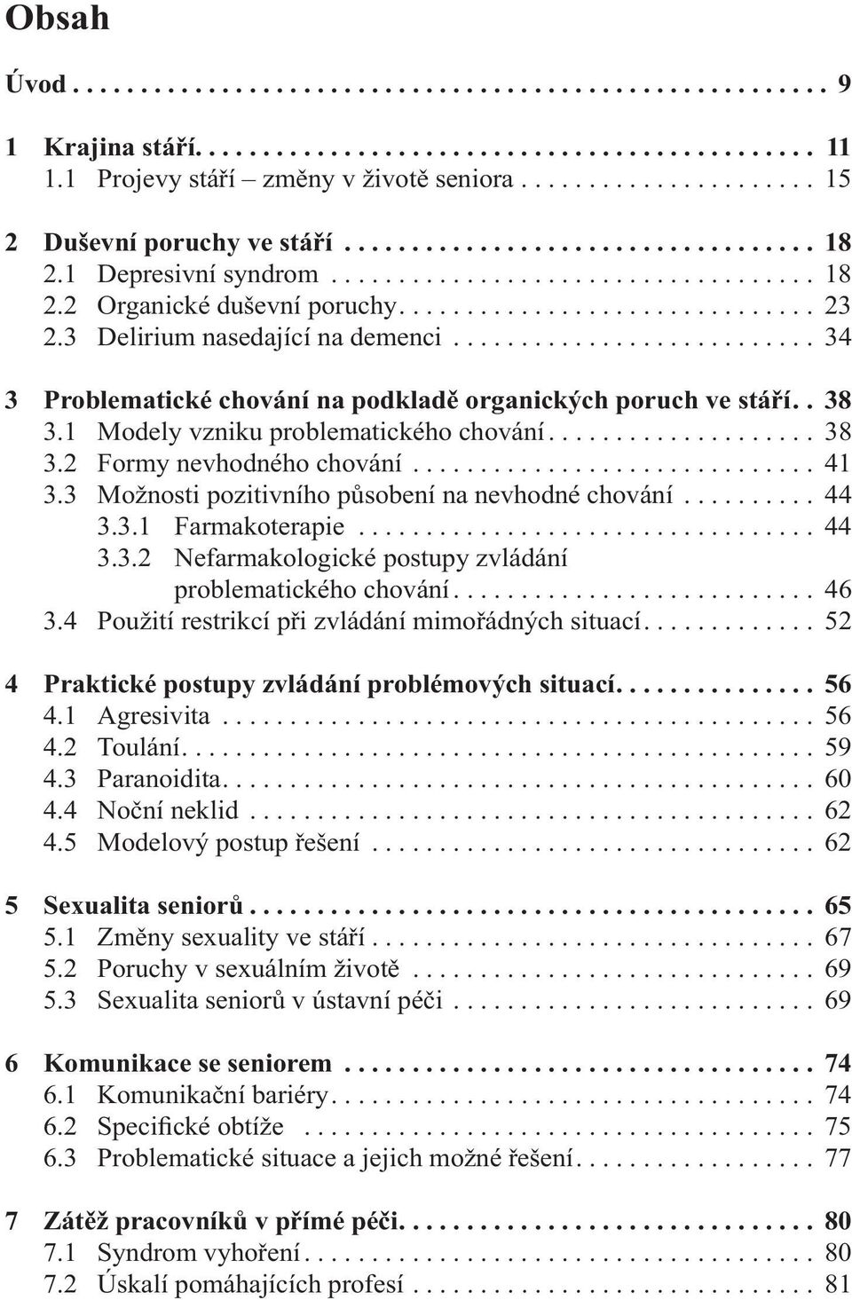 3 Delirium nasedající na demenci........................... 34 3 Problematické chování na podkladě organických poruch ve stáří.. 38 3.1 Modely vzniku problematického chování.................... 38 3.2 Formy nevhodného chování.