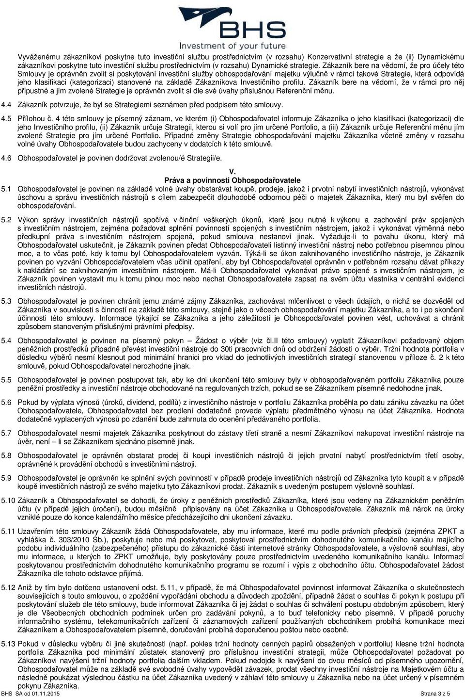 Zákazník bere na vědomí, že pro účely této Smlouvy je oprávněn zvolit si poskytování investiční služby obhospodařování majetku výlučně v rámci takové Strategie, která odpovídá jeho klasifikaci