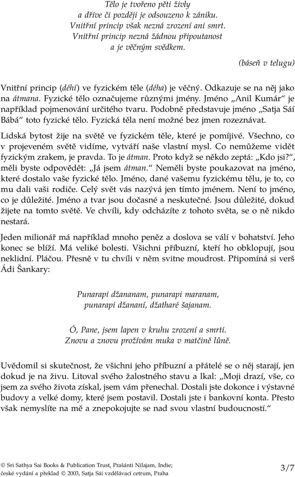 Jméno Anil Kumár je například pojmenování určitého tvaru. Podobně představuje jméno Satja Sáí Bábá toto fyzické tělo. Fyzická těla není možné bez jmen rozeznávat.