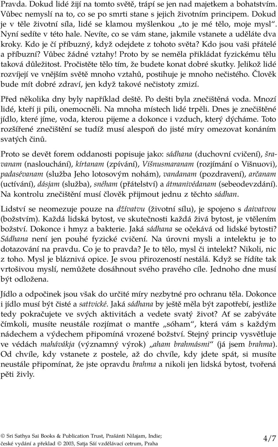 Kdo je čí příbuzný, když odejdete z tohoto světa? Kdo jsou vaši přátelé a příbuzní? Vůbec žádné vztahy! Proto by se neměla přikládat fyzickému tělu taková důležitost.