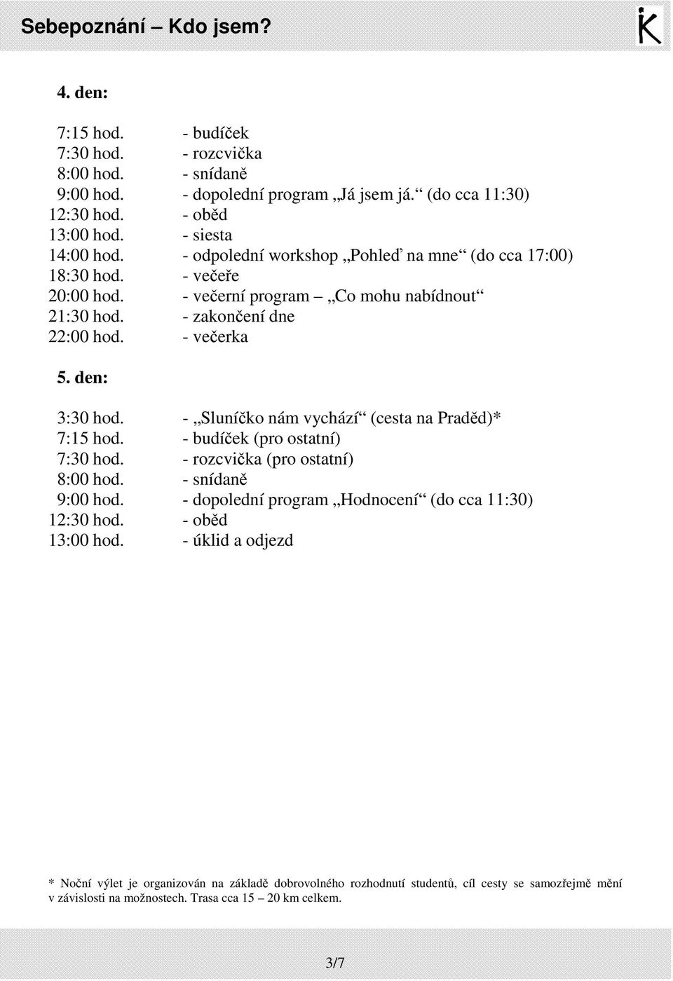 den: 3:30 hod. - Sluníčko nám vychází (cesta na Praděd)* 7:15 hod. - budíček (pro ostatní) 7:30 hod. - rozcvička (pro ostatní) 9:00 hod.