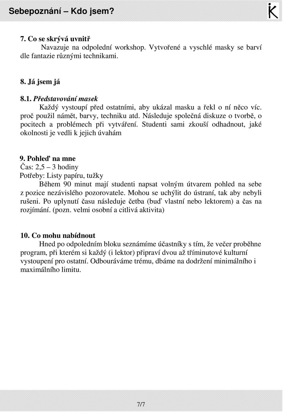 Následuje společná diskuze o tvorbě, o pocitech a problémech při vytváření. Studenti sami zkouší odhadnout, jaké okolnosti je vedli k jejich úvahám 9.