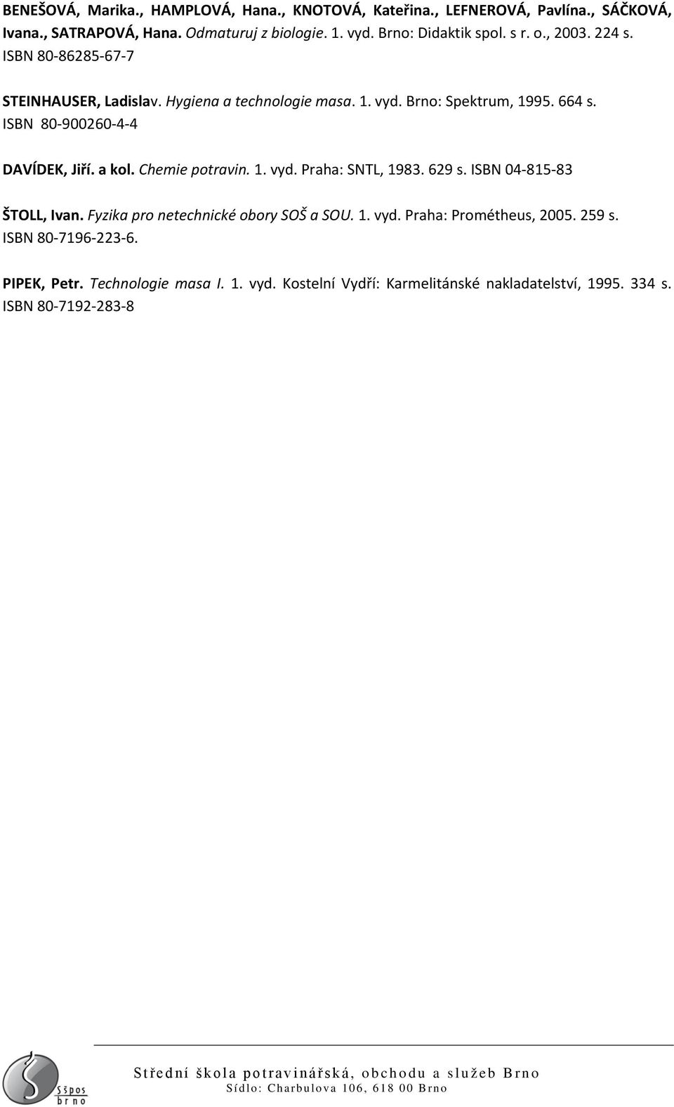 629 s. ISBN 04-815-83 ŠTOLL, Ivan. Fyzika pro netechnické obory SOŠ a SOU. 1. vyd. Praha: Prométheus, 2005. 259 s. ISBN 80-7196-223-6. PIPEK, Petr. Technologie masa I. 1. vyd. Kostelní Vydří: Karmelitánské nakladatelství, 1995.
