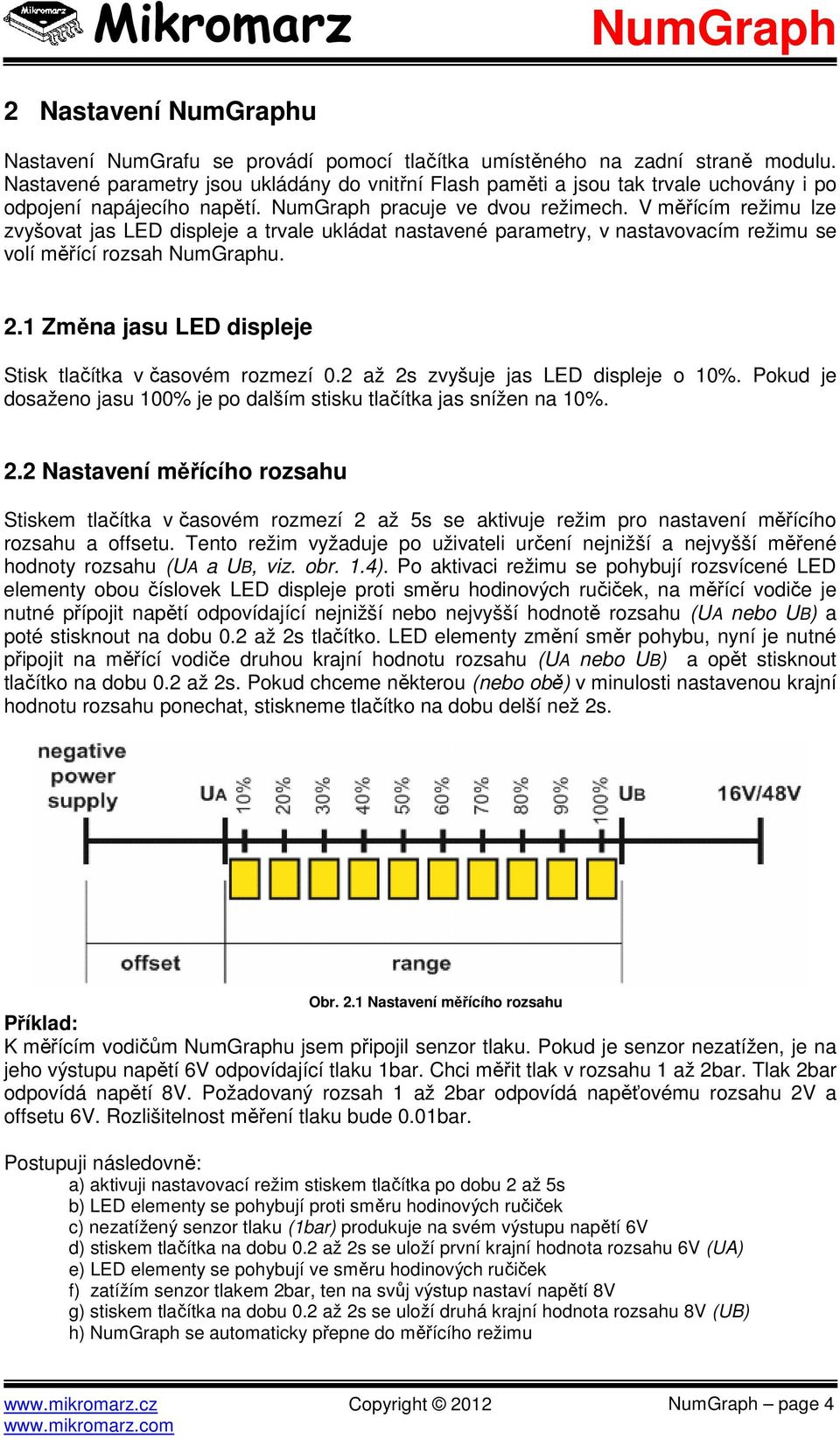 V měřícím režimu lze zvyšovat jas LED displeje a trvale ukládat nastavené parametry, v nastavovacím režimu se volí měřící rozsah u. 2.1 Změna jasu LED displeje Stisk tlačítka v časovém rozmezí 0.