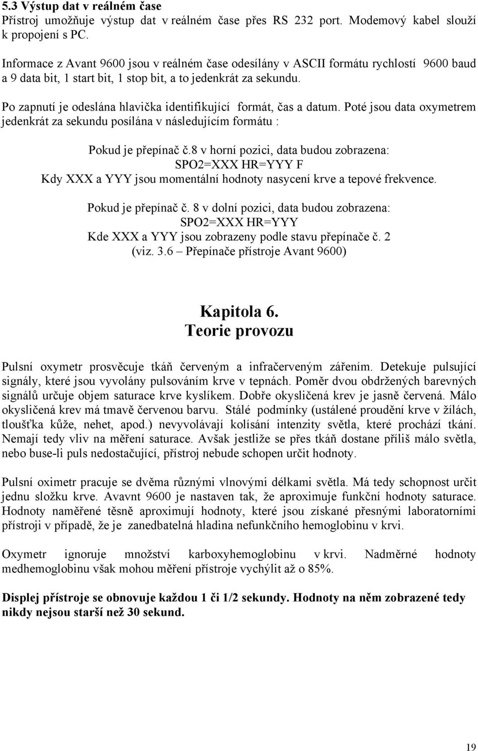 Po zapnutí je odeslána hlavička identifikující formát, čas a datum. Poté jsou data oxymetrem jedenkrát za sekundu posílána v následujícím formátu : Pokud je přepínač č.