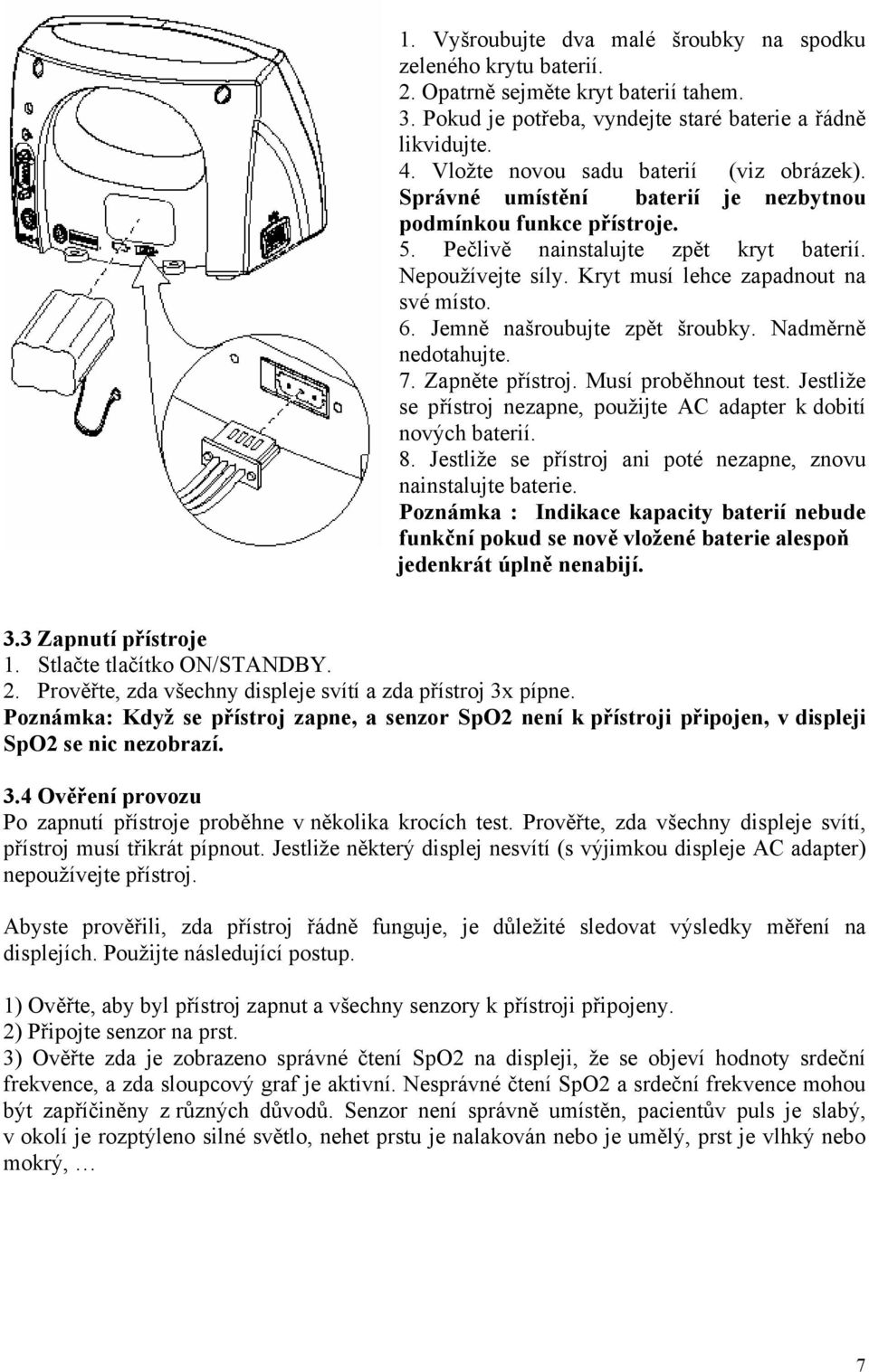 Kryt musí lehce zapadnout na své místo. 6. Jemně našroubujte zpět šroubky. Nadměrně nedotahujte. 7. Zapněte přístroj. Musí proběhnout test.