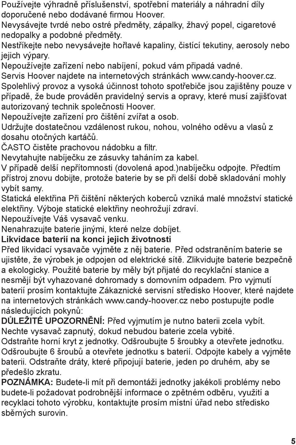 Nepoužívejte zařízení nebo nabíjení, pokud vám připadá vadné. Servis Hoover najdete na internetových stránkách www.candy-hoover.cz.