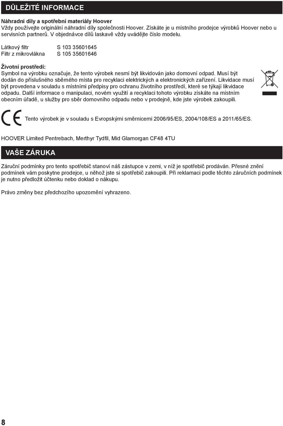 Látkový filtr S 103 35601645 Filtr z mikrovlákna S 105 35601646 Životní prostředí: Symbol na výrobku označuje, že tento výrobek nesmí být likvidován jako domovní odpad.