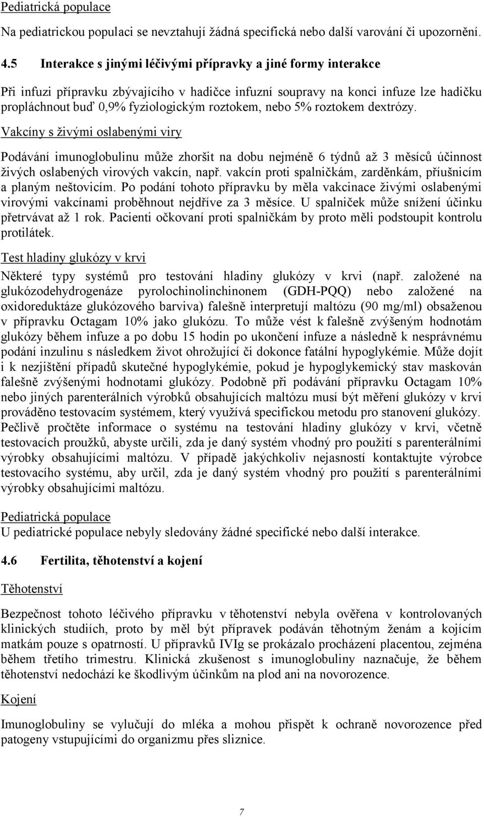 nebo 5% roztokem dextrózy. Vakcíny s živými oslabenými viry Podávání imunoglobulinu může zhoršit na dobu nejméně 6 týdnů až 3 měsíců účinnost živých oslabených virových vakcín, např.