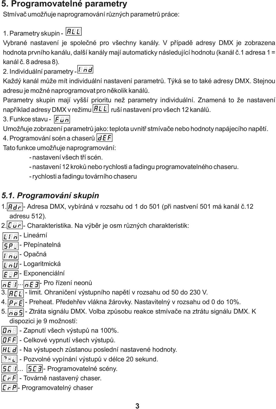 Individuální parametry Každý kanál může mít individuální nastavení parametrů. Týká se to také adresy DMX. Stejnou adresu je možné naprogramovat pro několik kanálů.