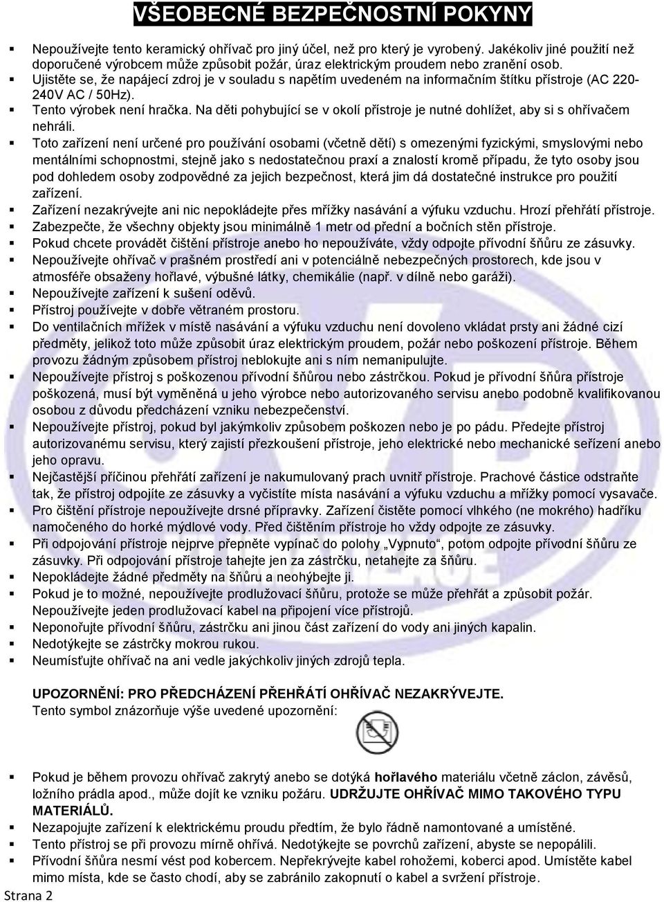 Ujistěte se, že napájecí zdroj je v souladu s napětím uvedeném na informačním štítku přístroje (AC 220-240V AC / 50Hz). Tento výrobek není hračka.