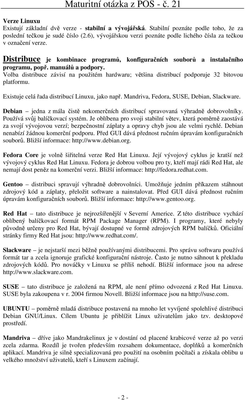 Volba distribuce závisí na použitém hardwaru; většina distribucí podporuje 32 bitovou platformu. Existuje celá řada distribucí Linuxu, jako např. Mandriva, Fedora, SUSE, Debian, Slackware.