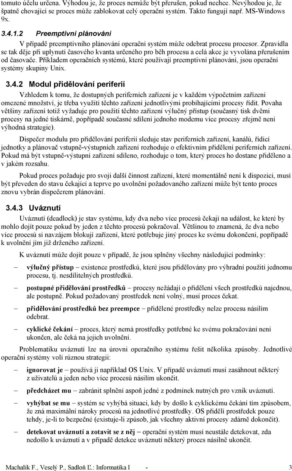 Zpravidla se tak děje při uplynutí časového kvanta určeného pro běh procesu a celá akce je vyvolána přerušením od časovače.