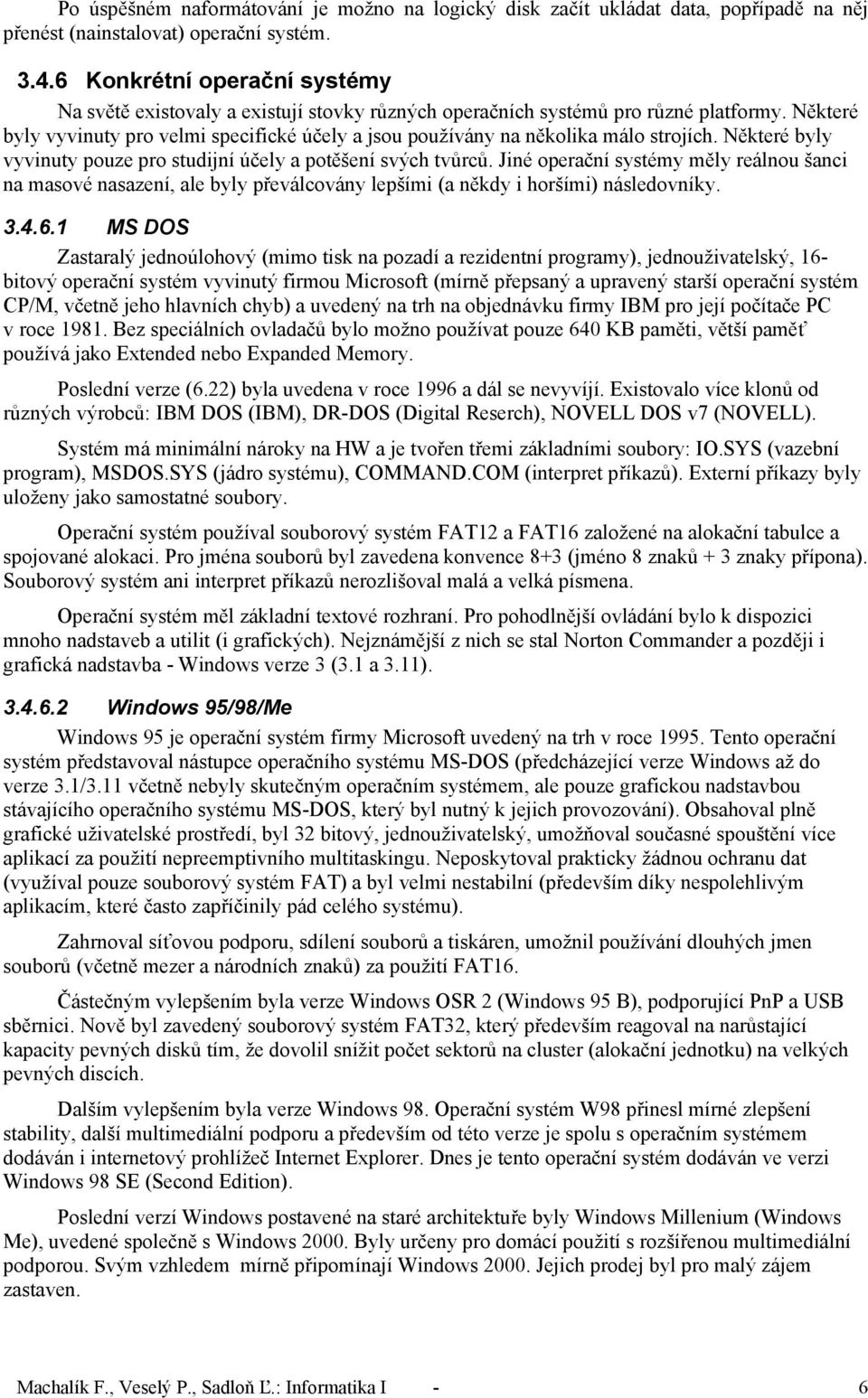 Některé byly vyvinuty pro velmi specifické účely a jsou používány na několika málo strojích. Některé byly vyvinuty pouze pro studijní účely a potěšení svých tvůrců.