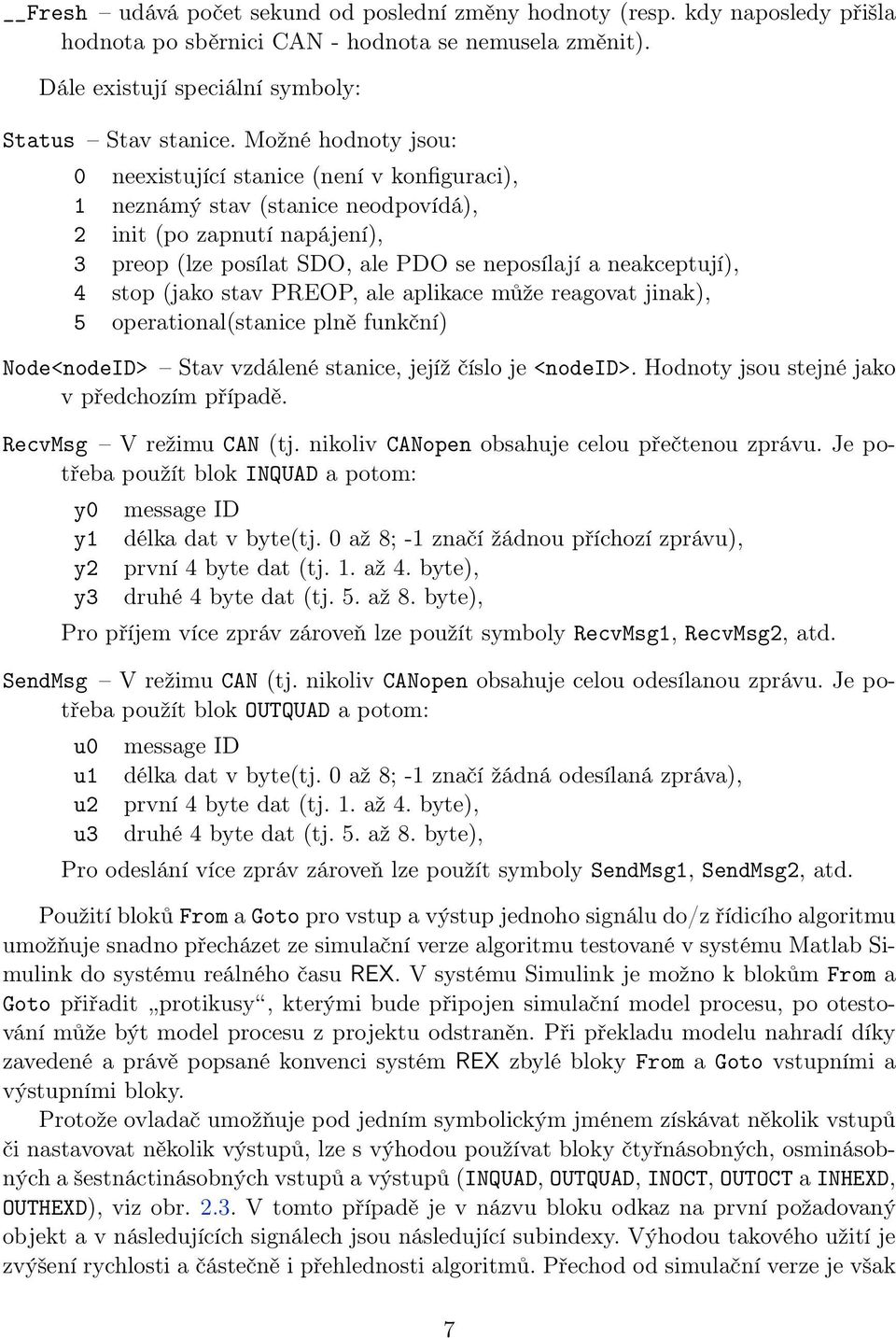 stop (jako stav PREOP, ale aplikace může reagovat jinak), 5 operational(stanice plně funkční) Node<nodeID> Stav vzdálené stanice, jejíž číslo je <nodeid>.