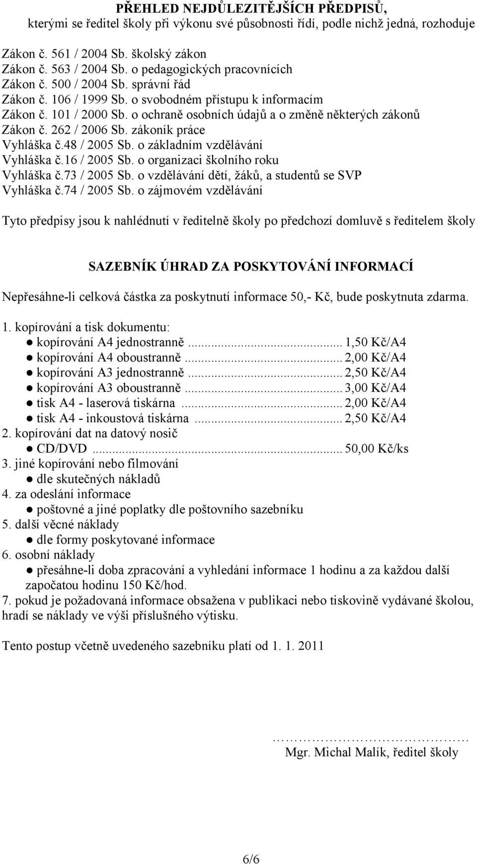 o ochraně osobních údajů a o změně některých zákonů Zákon č. 262 / 2006 Sb. zákoník práce Vyhláška č.48 / 2005 Sb. o základním vzdělávání Vyhláška č.16 / 2005 Sb.