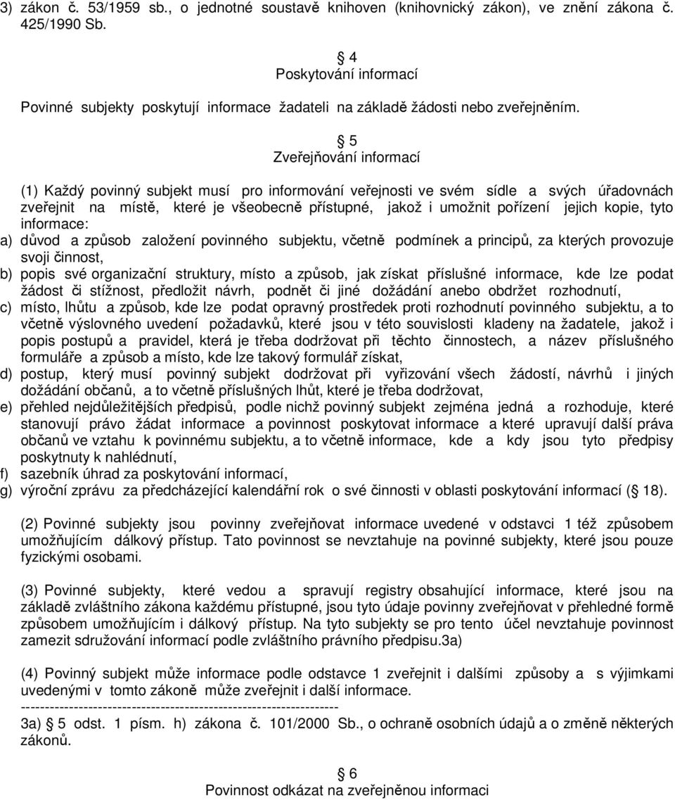 5 Zveřejňování informací (1) Každý povinný subjekt musí pro informování veřejnosti ve svém sídle a svých úřadovnách zveřejnit na místě, které je všeobecně přístupné, jakož i umožnit pořízení jejich