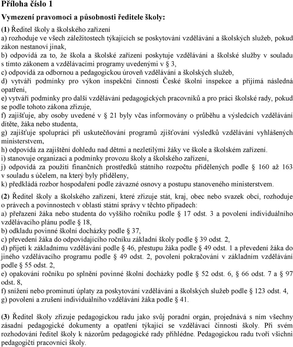 odbornou a pedagogickou úroveň vzdělávání a školských služeb, d) vytváří podmínky pro výkon inspekční činnosti České školní inspekce a přijímá následná opatření, e) vytváří podmínky pro další