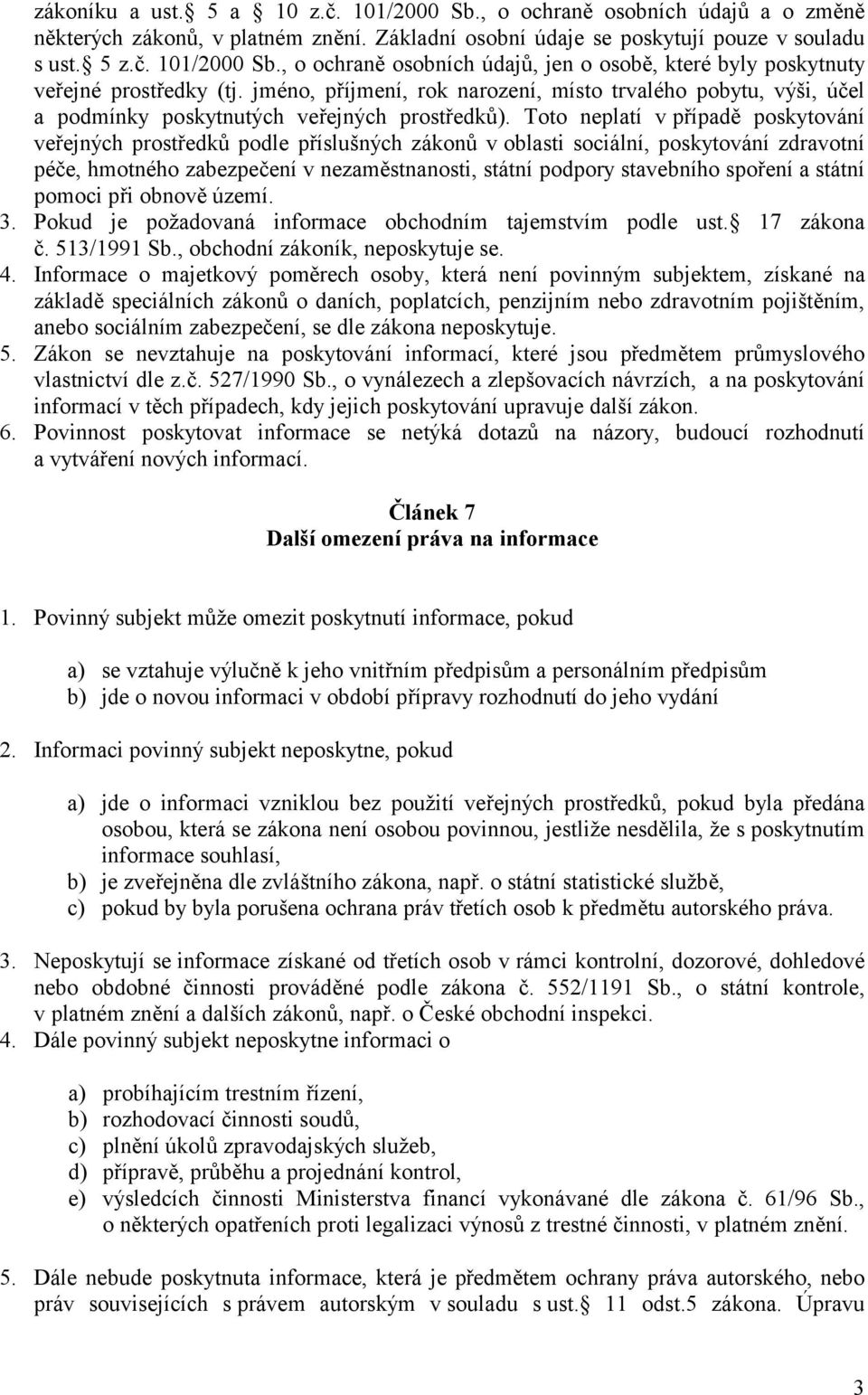 Toto neplatí v případě poskytování veřejných prostředků podle příslušných zákonů v oblasti sociální, poskytování zdravotní péče, hmotného zabezpečení v nezaměstnanosti, státní podpory stavebního