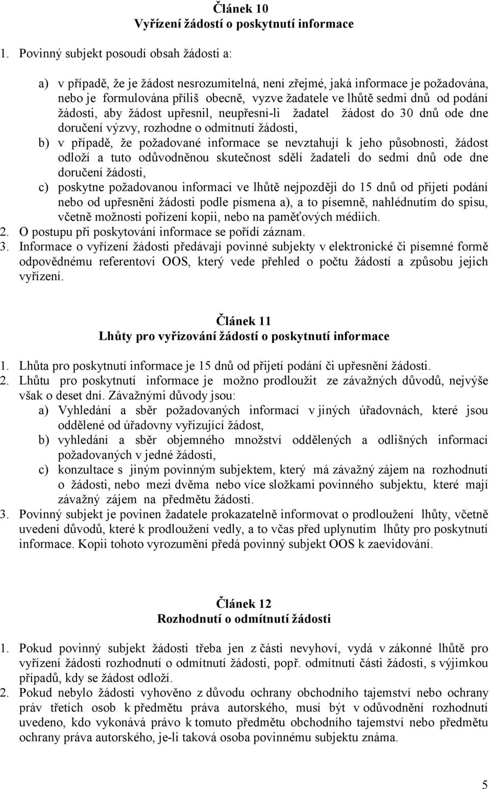 požadované informace se nevztahují k jeho působnosti, žádost odloží a tuto odůvodněnou skutečnost sdělí žadateli do sedmi dnů ode dne doručení žádosti, c) poskytne požadovanou informaci ve lhůtě