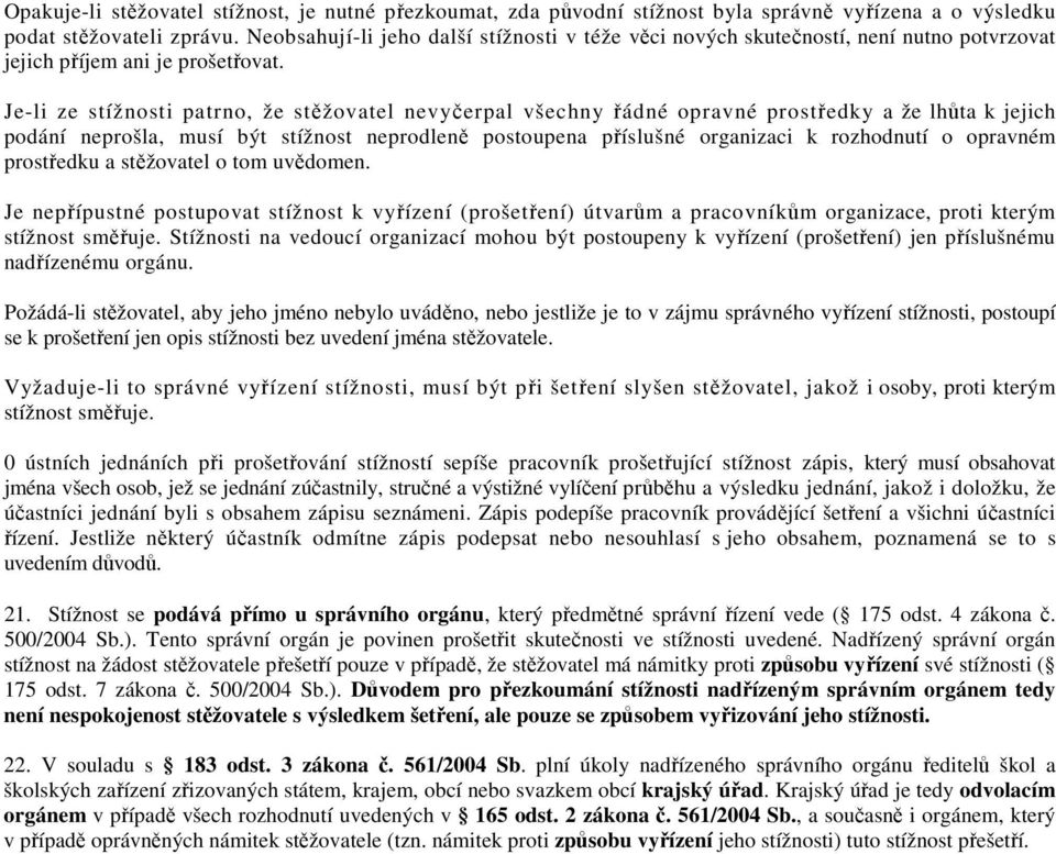 Je-li ze stížnosti patrno, že stěžovatel nevyčerpal všechny řádné opravné prostředky a že lhůta k jejich podání neprošla, musí být stížnost neprodleně postoupena příslušné organizaci k rozhodnutí o