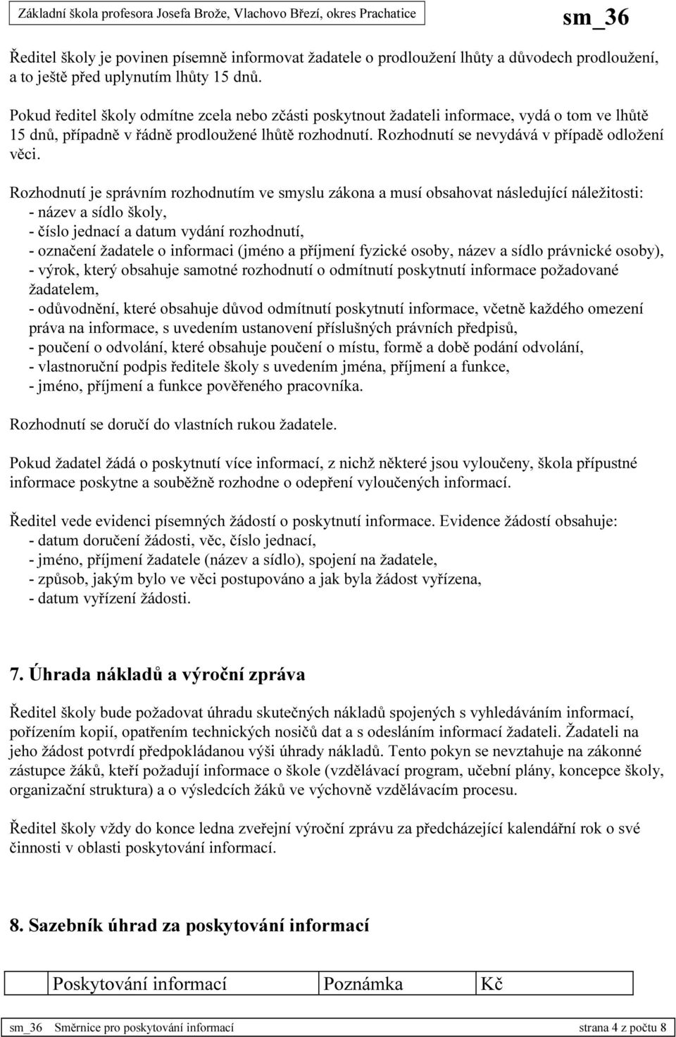 Rozhodnutí je správním rozhodnutím ve smyslu zákona a musí obsahovat následující náležitosti: - název a sídlo školy, - číslo jednací a datum vydání rozhodnutí, - označení žadatele o informaci (jméno