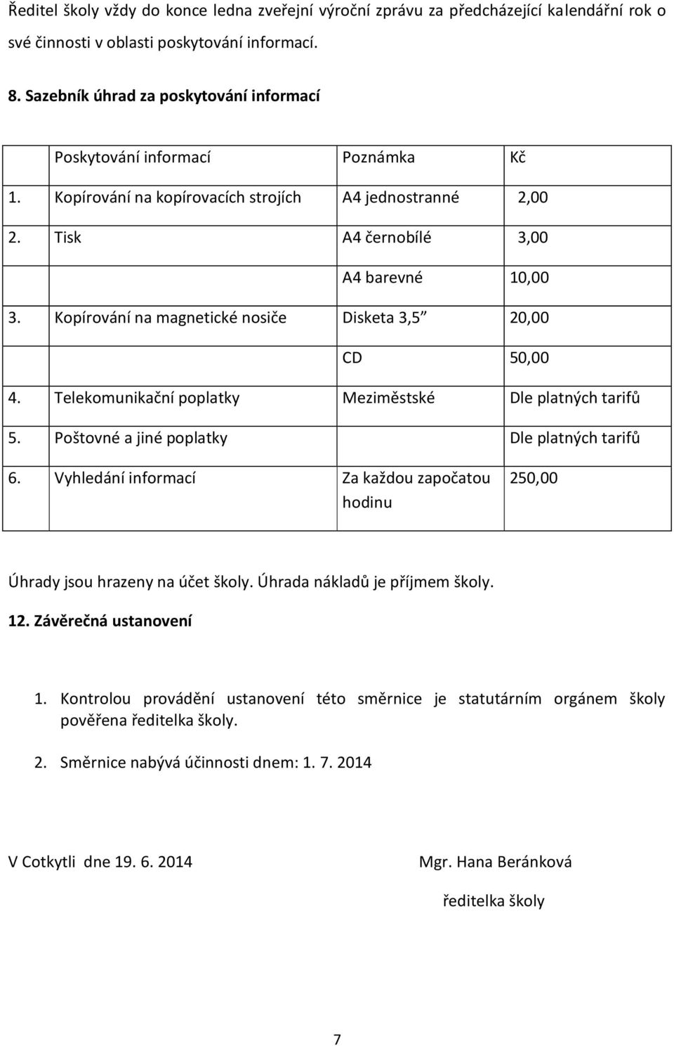 Kopírování na magnetické nosiče Disketa 3,5 20,00 CD 50,00 4. Telekomunikační poplatky Meziměstské Dle platných tarifů 5. Poštovné a jiné poplatky Dle platných tarifů 6.