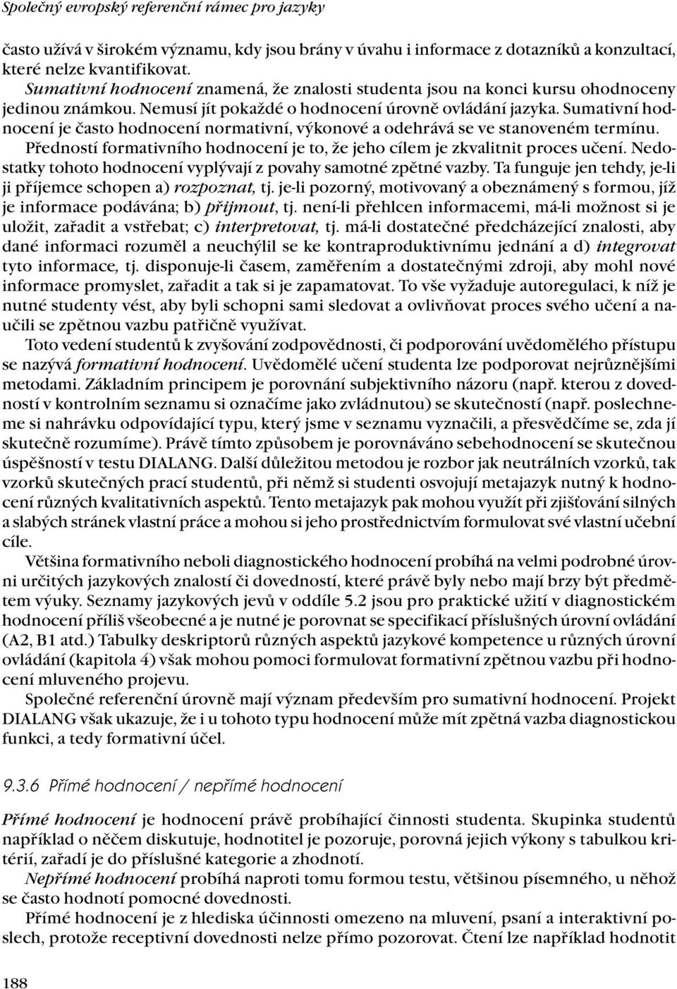 Sumativní hodnocení je často hodnocení normativní, výkonové a odehrává se ve stanoveném termínu. Předností formativního hodnocení je to, že jeho cílem je zkvalitnit proces učení.