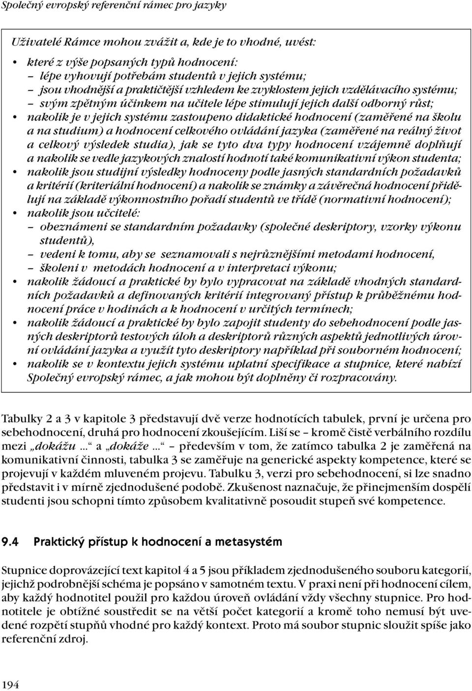 didaktické hodnocení (zaměřené na školu a na studium) a hodnocení celkového ovládání jazyka (zaměřené na reálný život a celkový výsledek studia), jak se tyto dva typy hodnocení vzájemně doplňují a