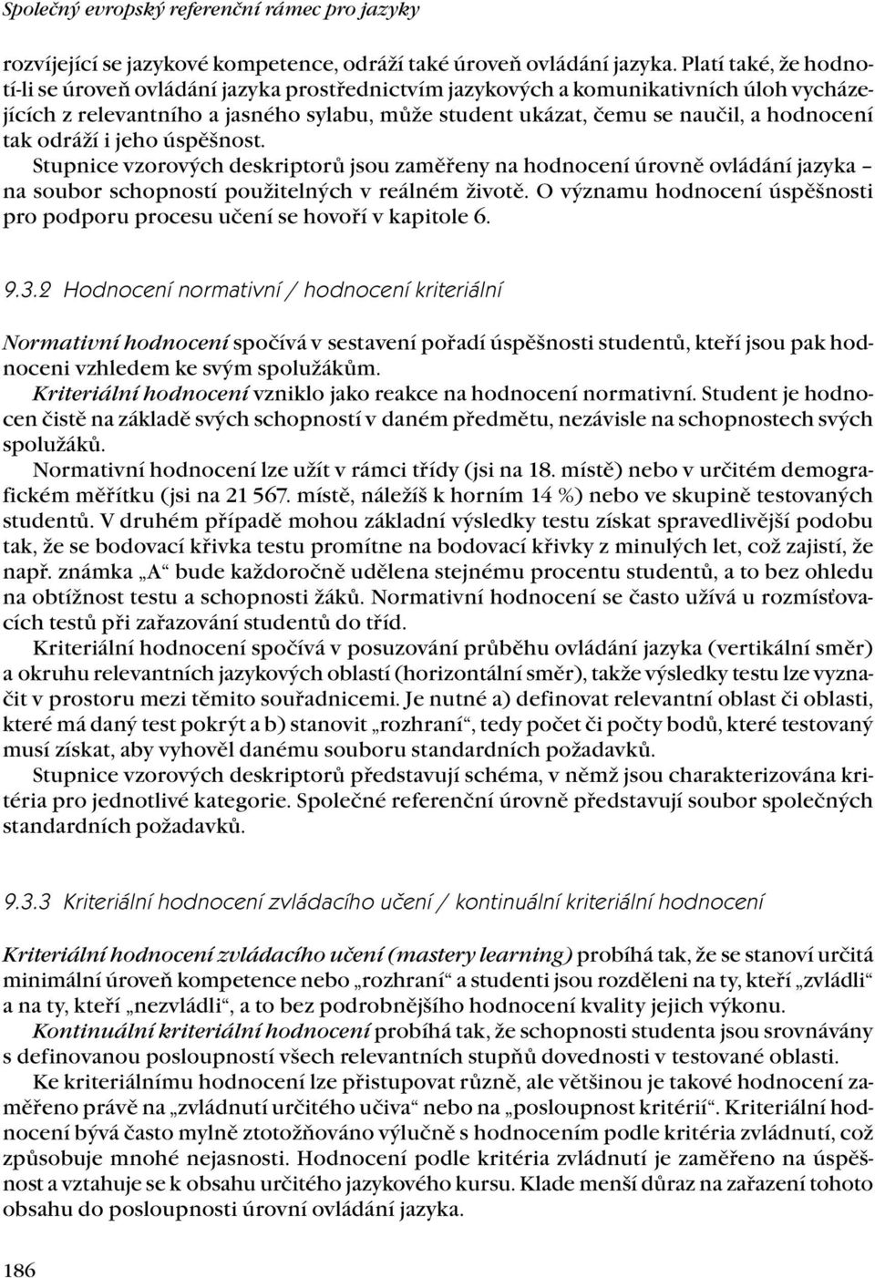 tak odráží i jeho úspěšnost. Stupnice vzorových deskriptorů jsou zaměřeny na hodnocení úrovně ovládání jazyka na soubor schopností použitelných v reálném životě.
