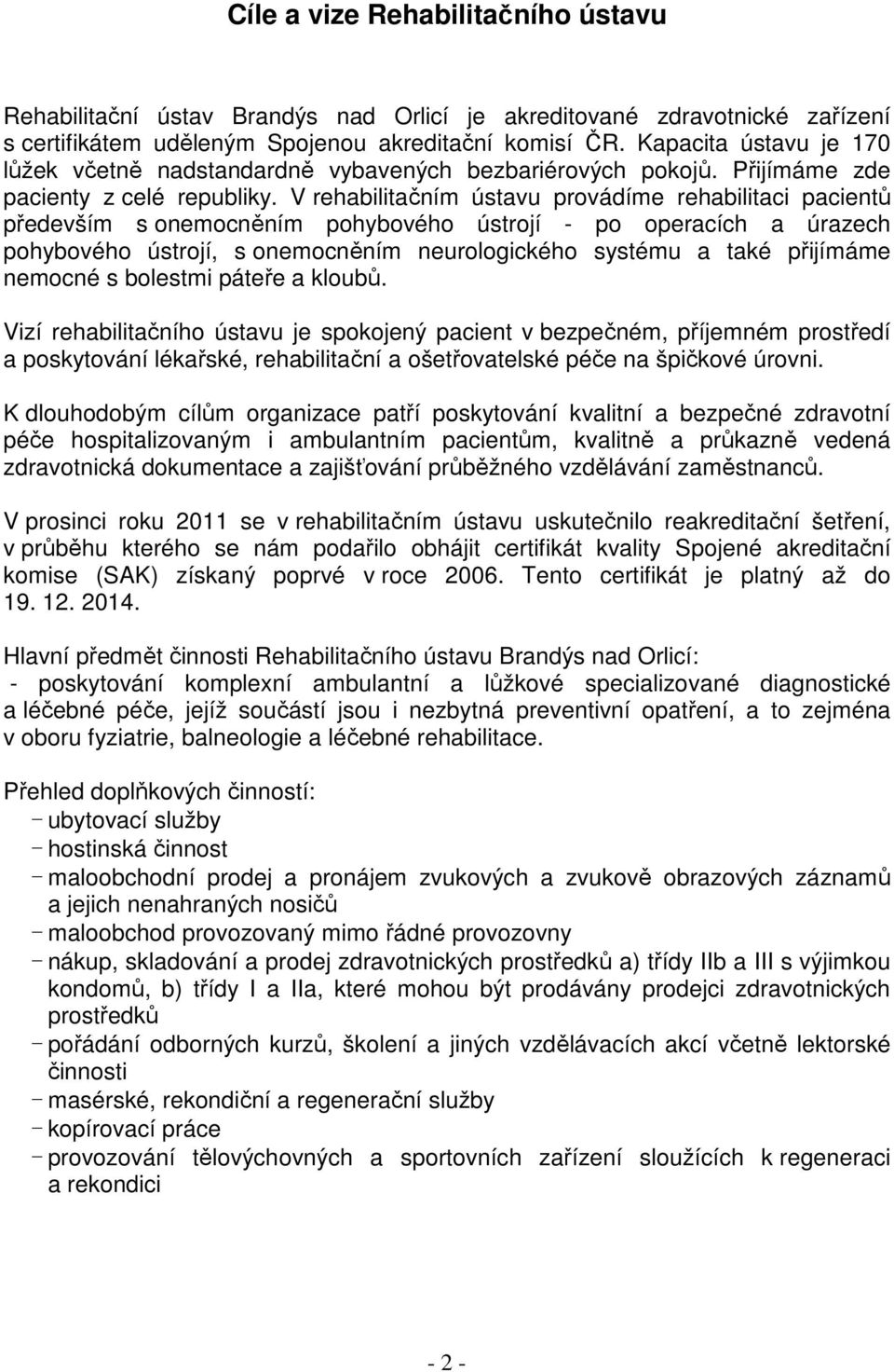 V rehabilitačním ústavu provádíme rehabilitaci pacientů především s onemocněním pohybového ústrojí - po operacích a úrazech pohybového ústrojí, s onemocněním neurologického systému a také přijímáme