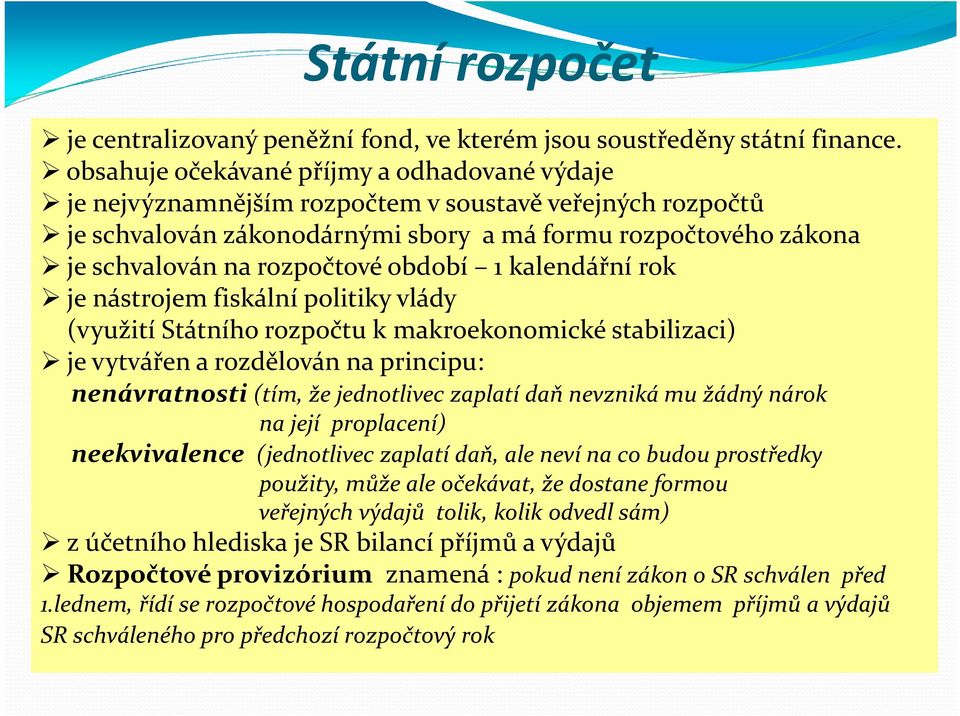 období 1 kalendářní rok je nástrojem fiskální politiky vlády (využití Státního rozpočtu k makroekonomické stabilizaci) je vytvářen a rozdělován na principu: nenávratnosti (tím, že jednotlivec zaplatí