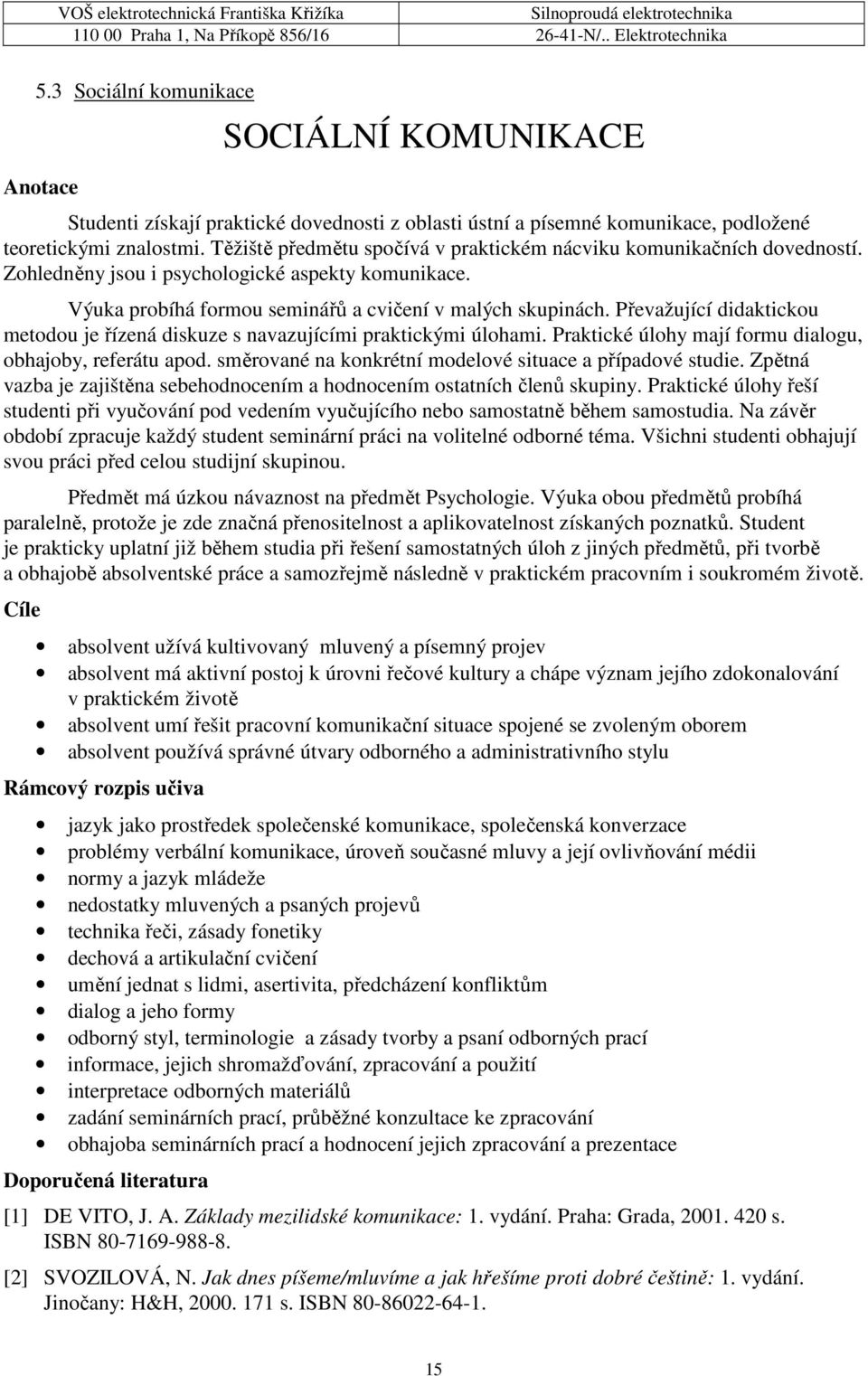 Převažující didaktickou metodou je řízená diskuze s navazujícími praktickými úlohami. Praktické úlohy mají formu dialogu, obhajoby, referátu apod.