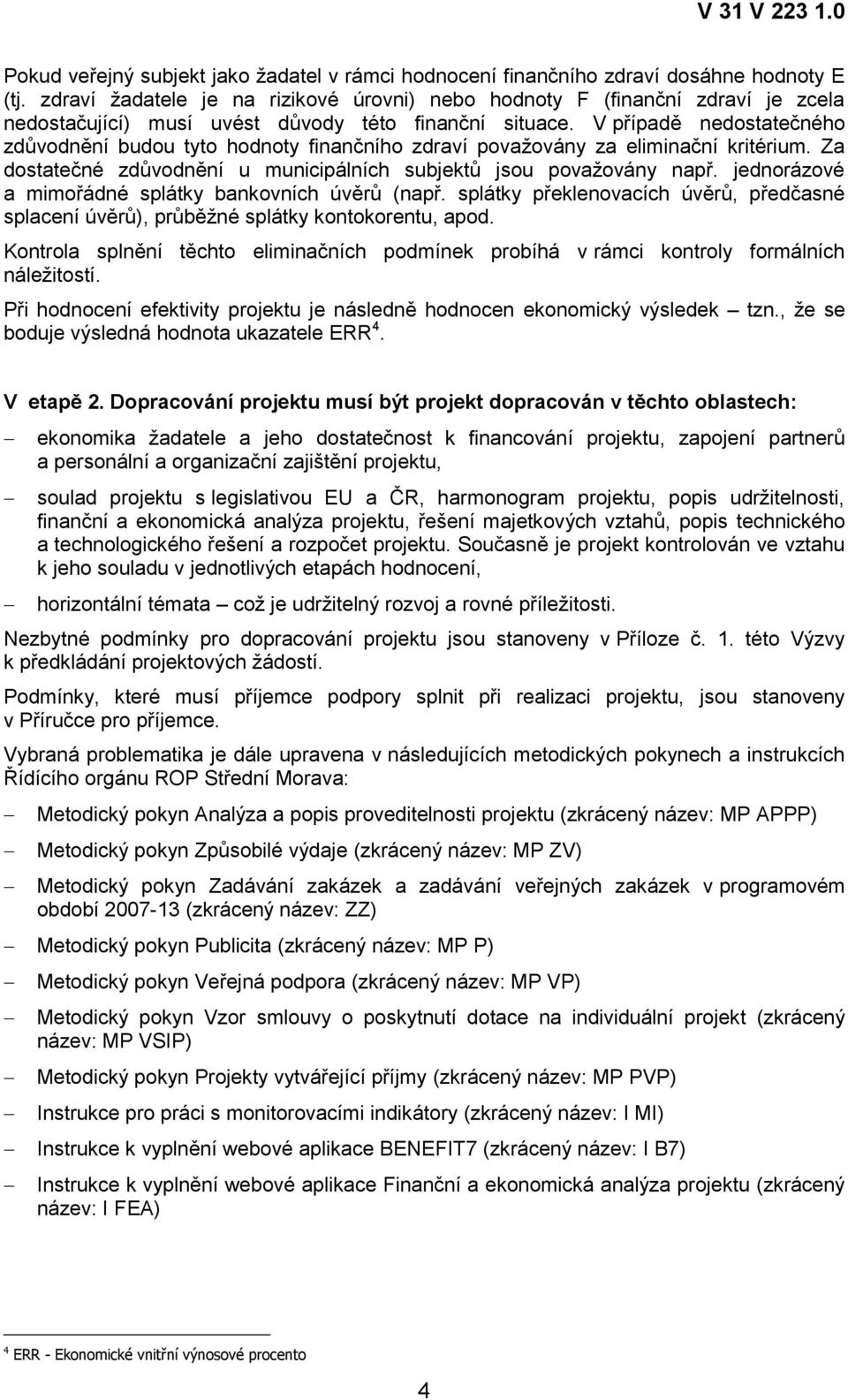 V případě nedostatečného zdůvodnění budou tyto hodnoty finančního zdraví povaţovány za eliminační kritérium. Za dostatečné zdůvodnění u municipálních subjektů jsou povaţovány např.