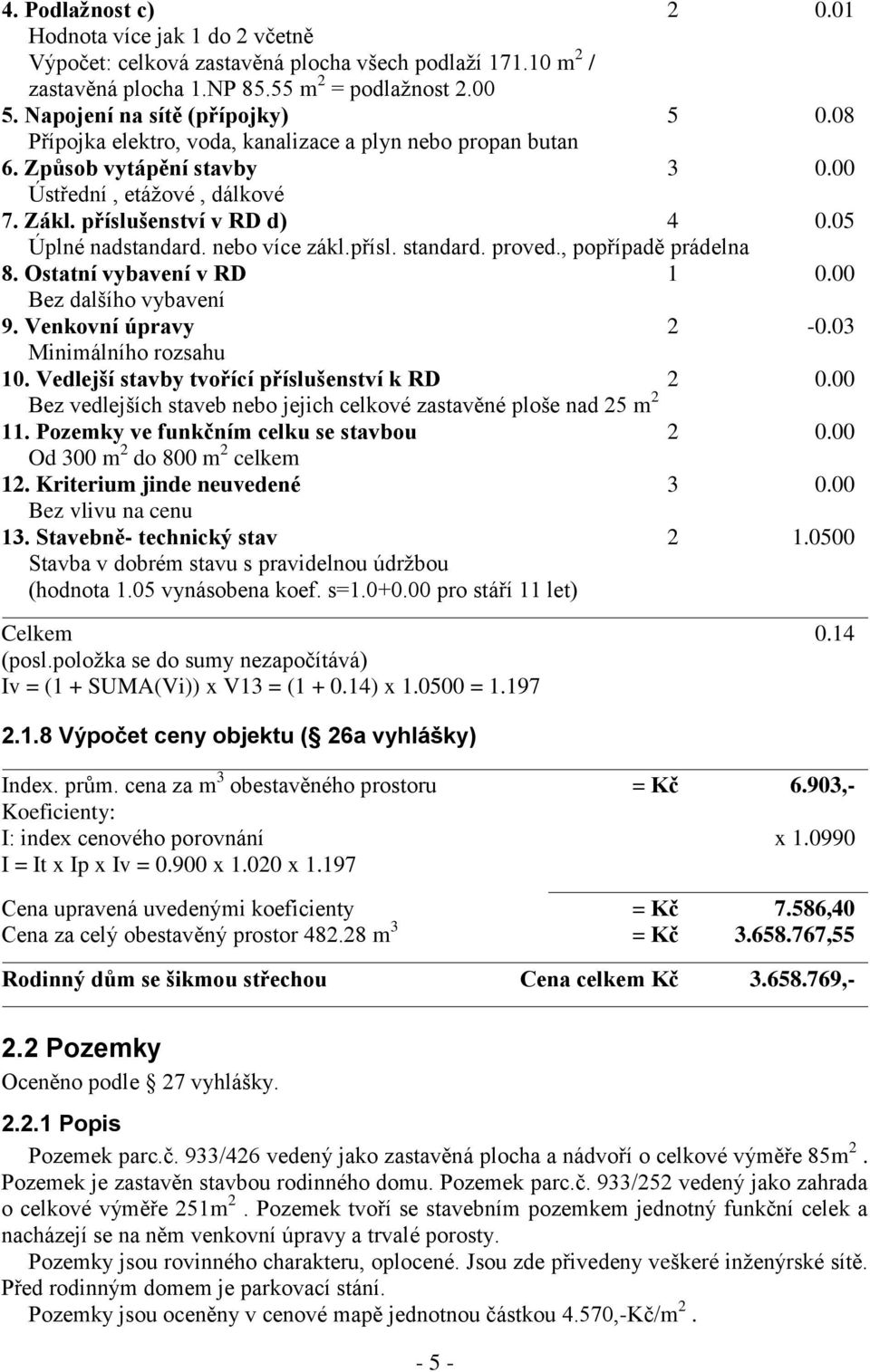 05 Úplné nadstandard. nebo více zákl.přísl. standard. proved., popřípadě prádelna 8. Ostatní vybavení v RD 1 0.00 Bez dalšího vybavení 9. Venkovní úpravy 2-0.03 Minimálního rozsahu 10.