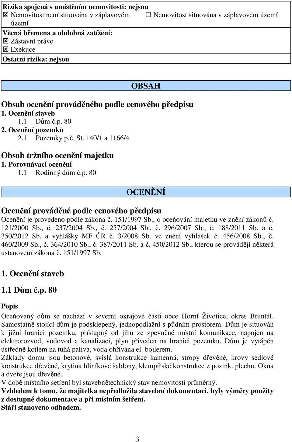 Porovnávací ocenění 1.1 Rodinný dům č.p. 80 OCENĚNÍ Ocenění prováděné podle cenového předpisu Ocenění je provedeno podle zákona č. 151/1997 Sb., o oceňování majetku ve znění zákonů č. 121/2000 Sb., č.