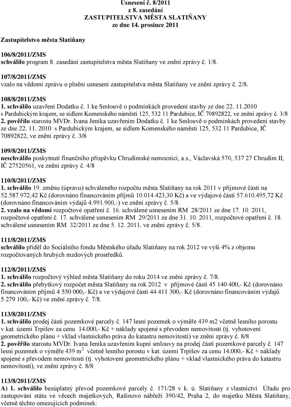 schválilo uzavření Dodatku č. 1 ke Smlouvě o podmínkách provedení stavby ze dne 22. 11.2010 s Pardubickým krajem, se sídlem Komenského náměstí 125, 532 11 Pardubice, IČ 70892822, ve znění zprávy č.