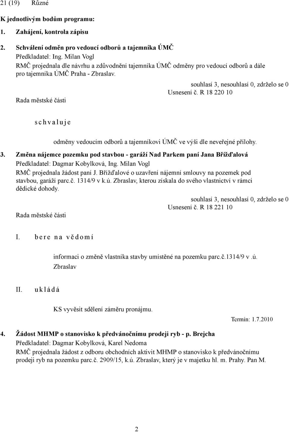 R 18 220 10 s c h v a l u j e odměny vedoucím odborů a tajemníkovi ÚMČ ve výši dle neveřejné přílohy. 3. Změna nájemce pozemku pod stavbou - garáží Nad Parkem paní Jana Břížďalová, Ing.