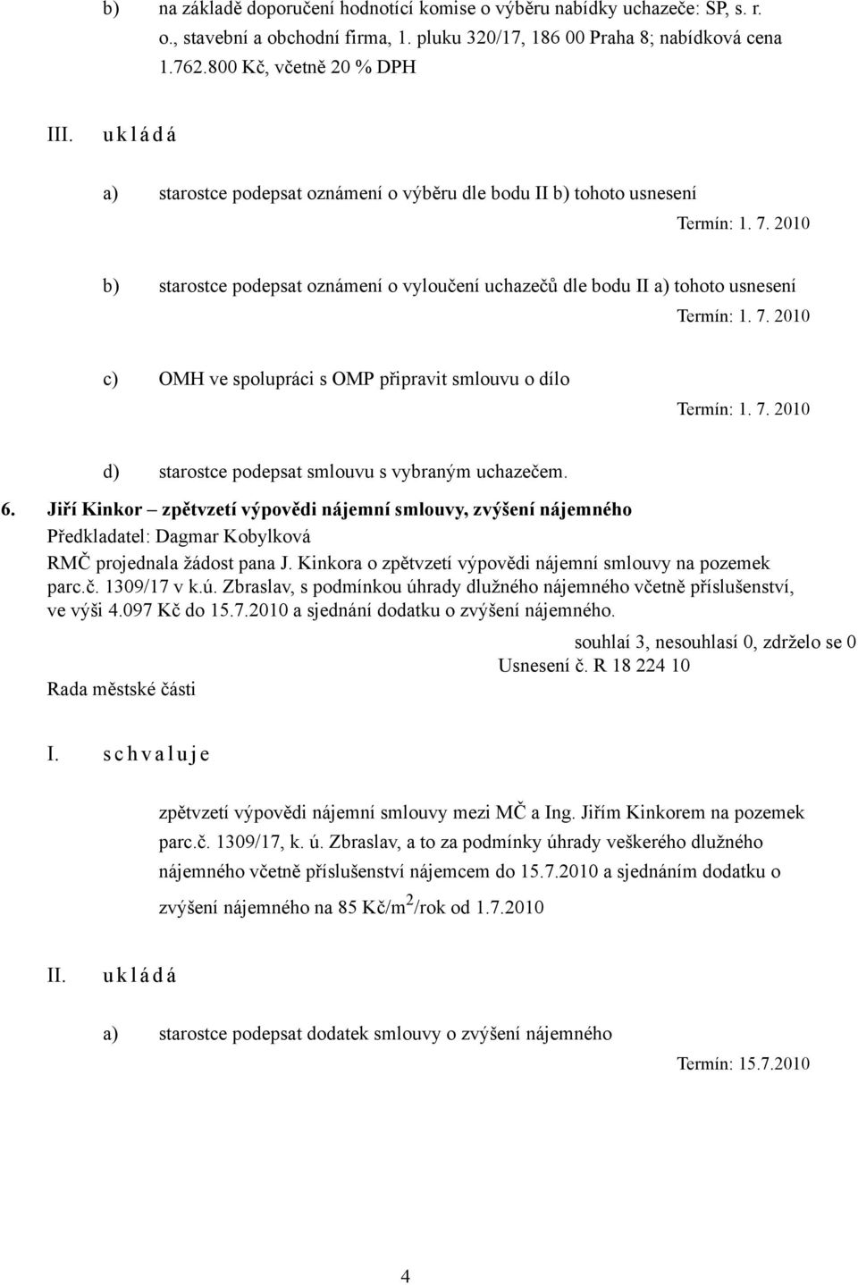 2010 b) starostce podepsat oznámení o vyloučení uchazečů dle bodu II a) tohoto usnesení Termín: 1. 7. 2010 c) OMH ve spolupráci s OMP připravit smlouvu o dílo Termín: 1. 7. 2010 d) starostce podepsat smlouvu s vybraným uchazečem.