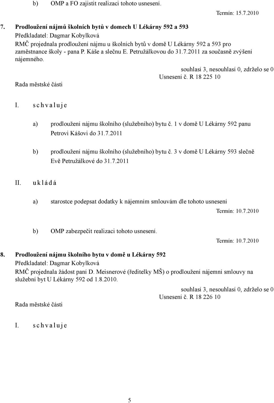 Petružálkovou do 31.7.2011 za současně zvýšení nájemného. Usnesení č. R 18 225 10 I. s c h v a l u j e a) prodloužení nájmu školního (služebního) bytu č.