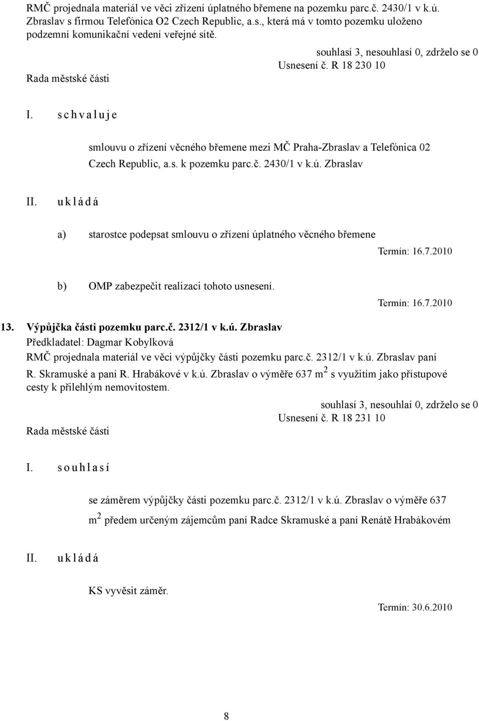 Zbraslav a) starostce podepsat smlouvu o zřízení úplatného věcného břemene Termín: 16.7.2010 b) OMP zabezpečit realizaci tohoto usnesení. Termín: 16.7.2010 13. Výpůjčka části pozemku parc.č. 2312/1 v k.