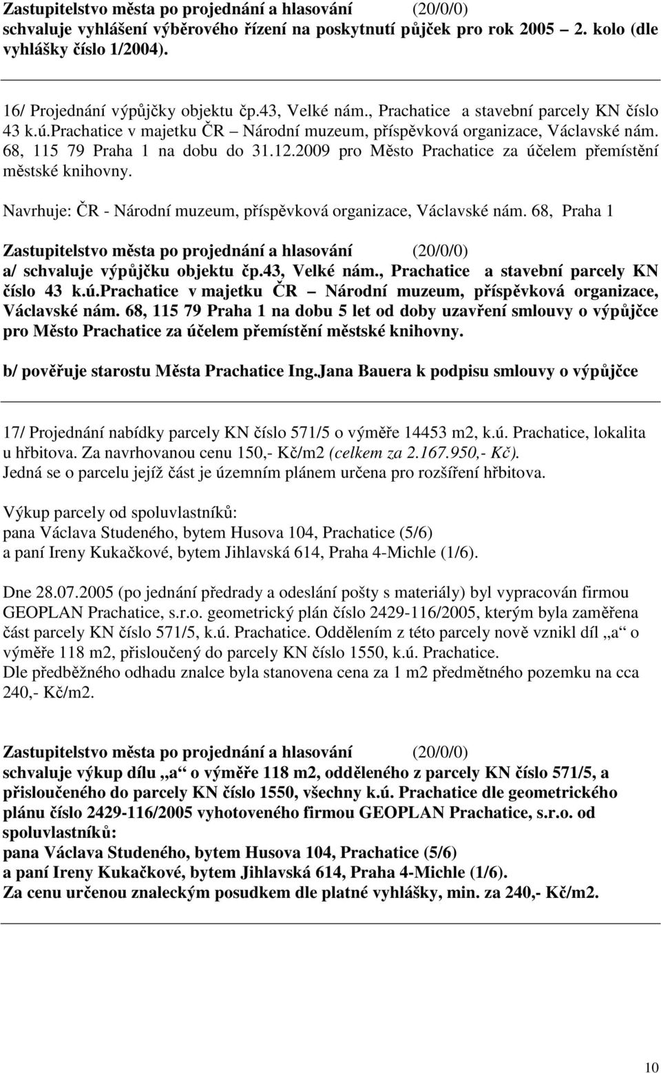 2009 pro Město Prachatice za účelem přemístění městské knihovny. Navrhuje: ČR - Národní muzeum, příspěvková organizace, Václavské nám. 68, Praha 1 a/ schvaluje výpůjčku objektu čp.43, Velké nám.